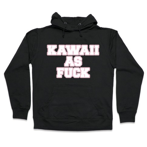 Kawaii As F*** Hooded Sweatshirt