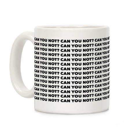Can You Not? Coffee Mug
