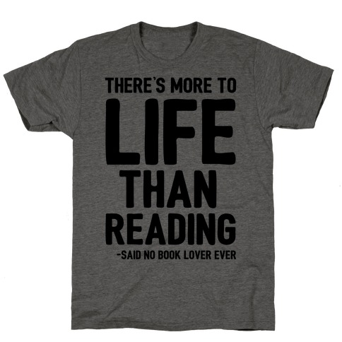 There's More To Life Than Reading T-Shirt