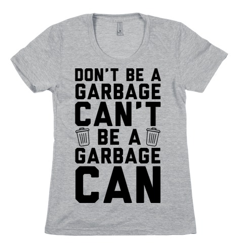 Don't Be A Garbage Can't Be A Garbage Can Womens T-Shirt
