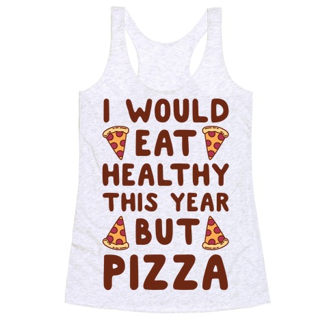 I Would Eat Healthy This Year But Pizza Racerback Tank Top