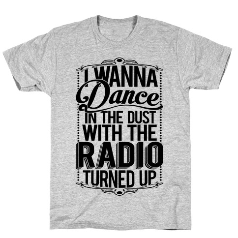 I Just Wanna Dance In The Dust With The Radio Turned Up T-Shirt