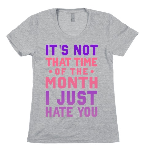 It's Not "That Time of the Month" I Just Hate You Womens T-Shirt
