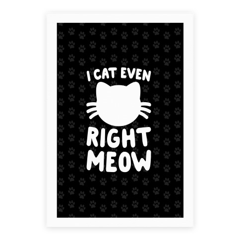 I Cat Even Right Meow Poster