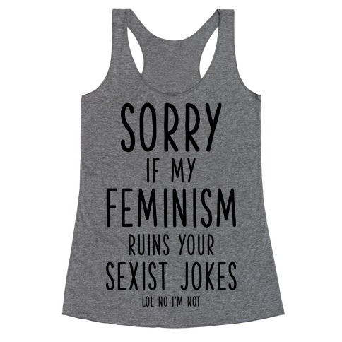 Sorry If My Feminism Ruins Your Sexist Jokes Racerback Tank Top