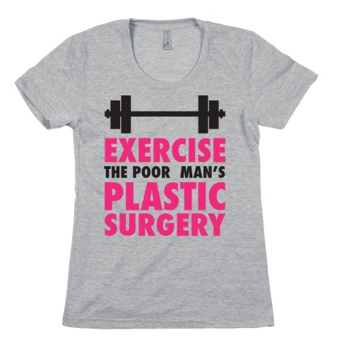 Exercise: The Poor Man's Plastic Surgery Womens T-Shirt