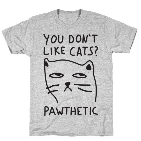 You Don't Like Cats? Pawthetic T-Shirts | LookHUMAN