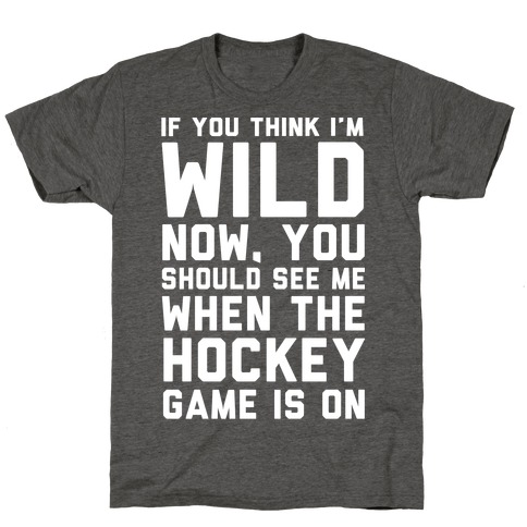 If You Think I'm Wild Now You Should See Me When The Hockey Game is On ...