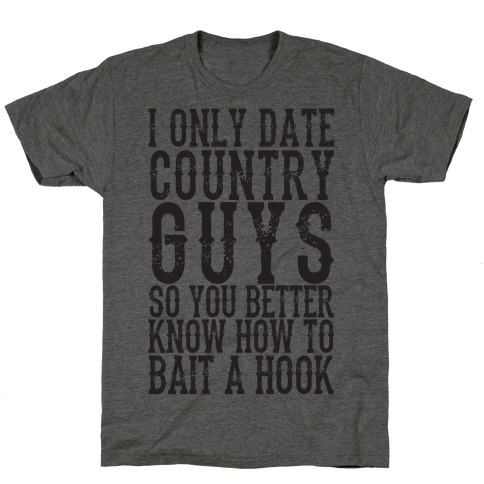 I Only Date Country Guys So You Better Know How To Bait A Hook T-Shirt