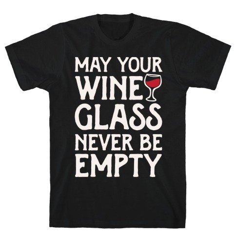May Your Wine Glass Never Be Empty T-Shirt