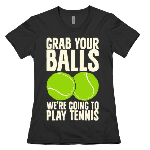 Grab Your Balls We're Going to Play Tennis Womens T-Shirt