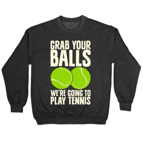 Grab Your Balls We're Going to Play Tennis Pullover