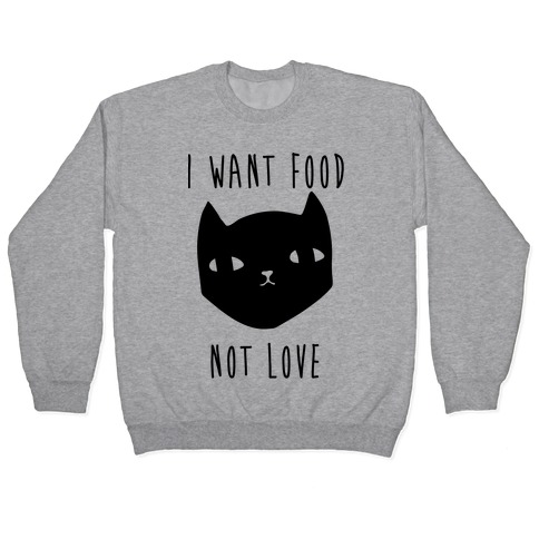 I Want Food Not Love Pullover