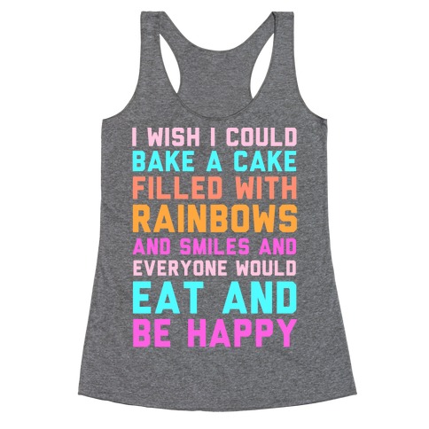 I Wish I Could Bake A Cake Filled With Rainbows And Smiles And Everyone Would Eat And Be Happy Racerback Tank Top