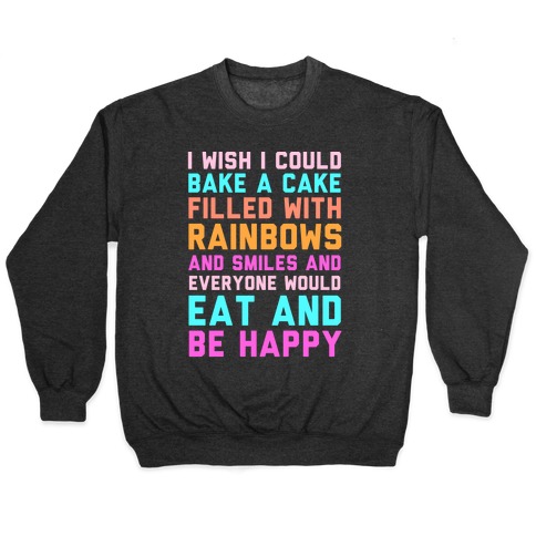 I Wish I Could Bake A Cake Filled With Rainbows And Smiles And Everyone Would Eat And Be Happy Pullovers Lookhuman