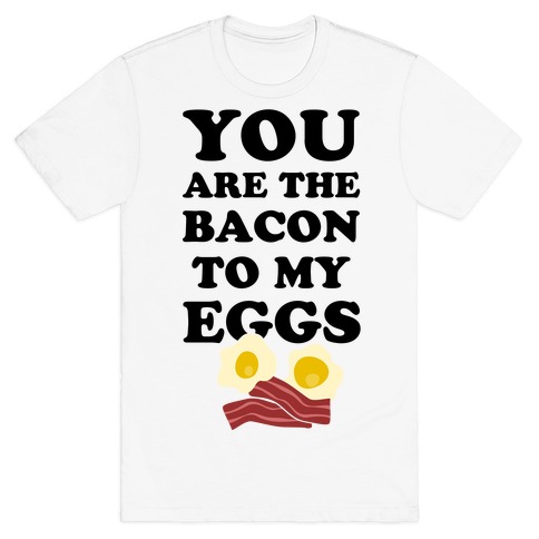 You Are The Bacon To My Eggs T-Shirt
