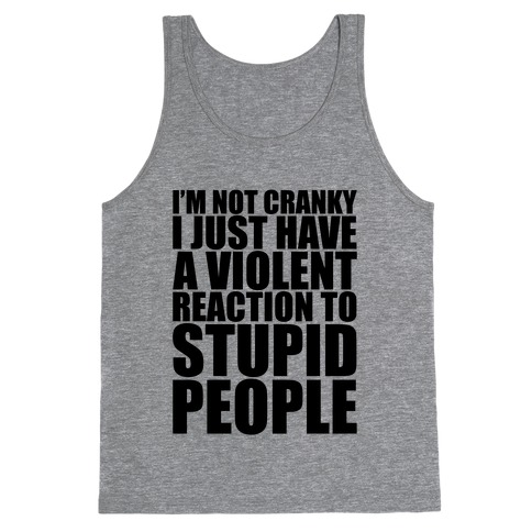I'm Not Crazy I Just Have A Violent Reaction To Stupid People Tank Top