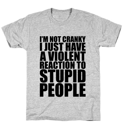 I'm Not Crazy I Just Have A Violent Reaction To Stupid People T-Shirt