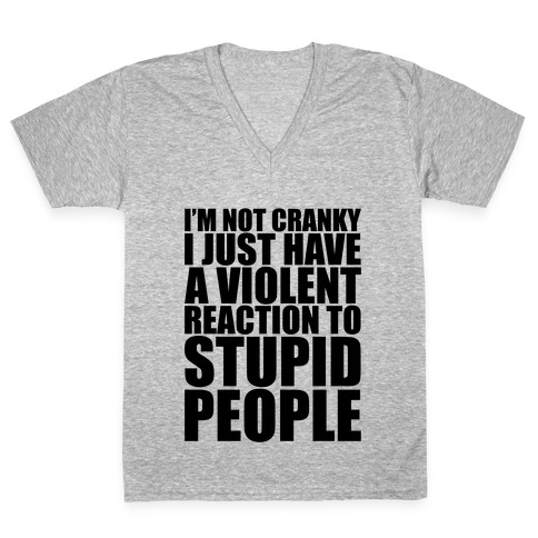I'm Not Crazy I Just Have A Violent Reaction To Stupid People V-Neck Tee Shirt