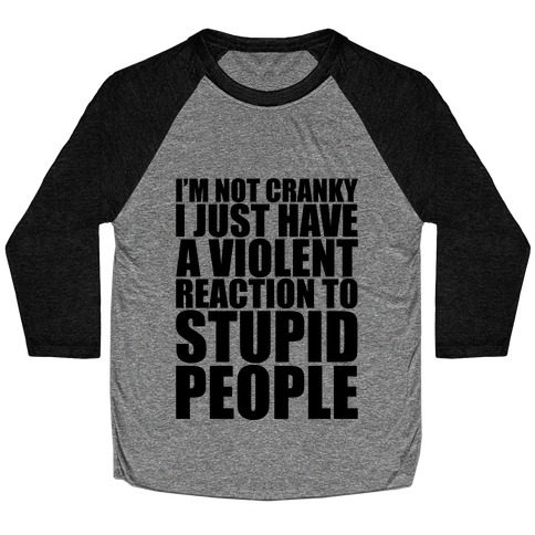 I'm Not Crazy I Just Have A Violent Reaction To Stupid People Baseball Tee