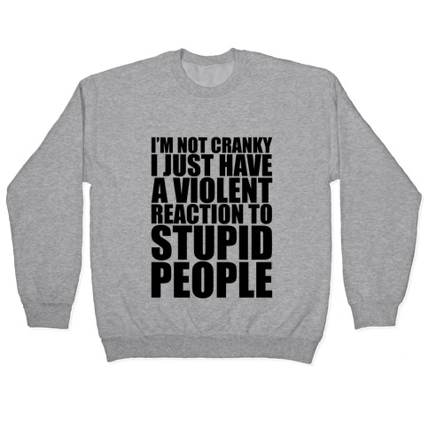 I'm Not Crazy I Just Have A Violent Reaction To Stupid People Pullover