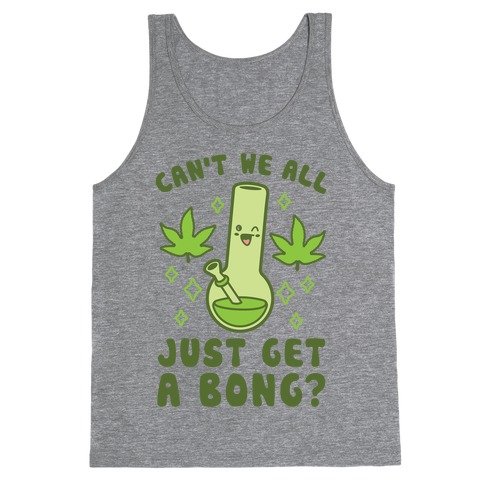 Can't We All Just Get A Bong? Tank Top