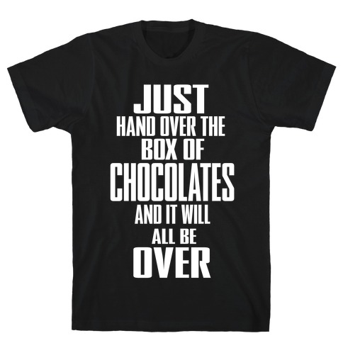 Just Hand Over the Box of Chocolates... T-Shirt