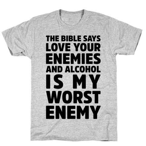 The Bible Says Love Your Enemies And Alcohol Is My Worst Enemy T-Shirt