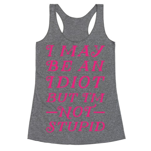 I May Be An Idiot But I'm Not Stupid Racerback Tank Top