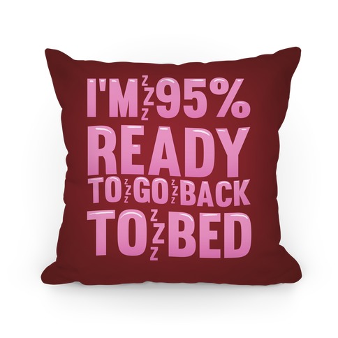 I'm 95 Percent Ready To Go Back To Bed Pillow