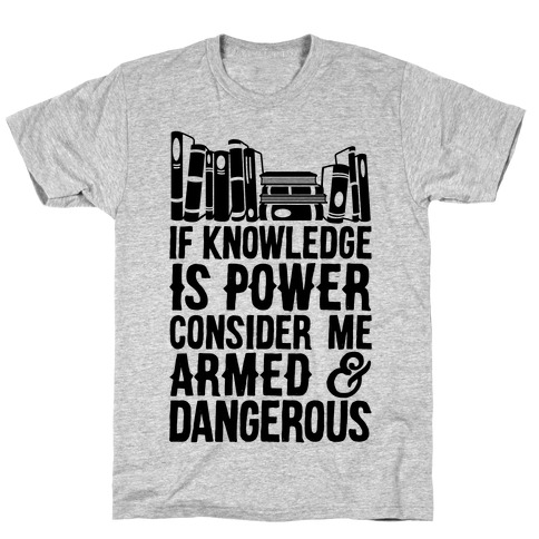 If Knowledge Is Power Consider Me Armed And Dangerous T-Shirt
