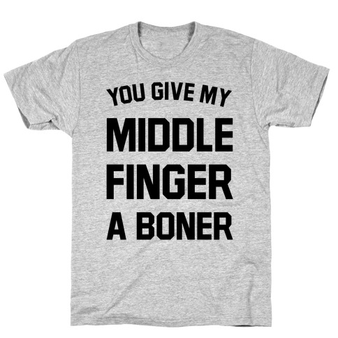 You Give My Middle Finger a Boner T-Shirt