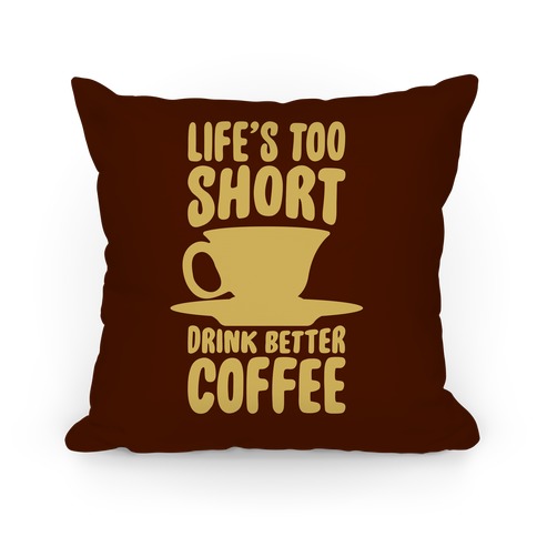 Life's Too Short, Drink Better Coffee Pillow