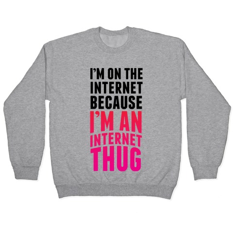 I'm On The Internet Because I'm An Internet Thug Pullover