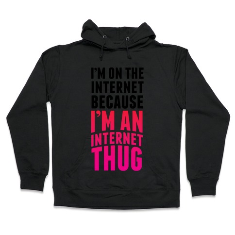 I'm On The Internet Because I'm An Internet Thug Hooded Sweatshirt