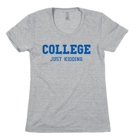 College, Just Kidding Womens T-Shirt