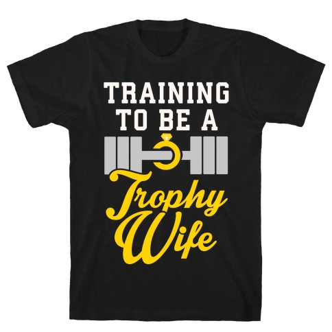Training To Be A Trophy Wife T-Shirt