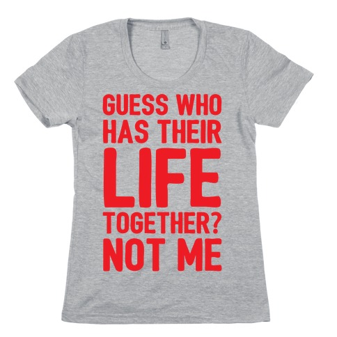 Guess Who Has Their Life Together? Not Me Womens T-Shirt