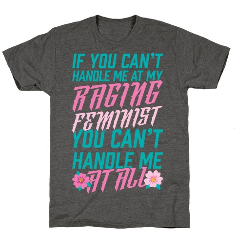 If You Can't Handle Me At My Raging Feminist You Can't Handle Me At All T-Shirt