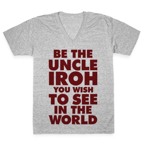 Be The Uncle Iroh You Wish To See In The World V-Neck Tee Shirt