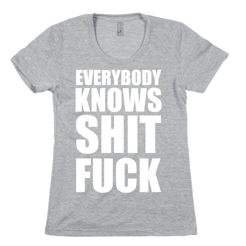 Everybody Knows Shit F*** Womens T-Shirt
