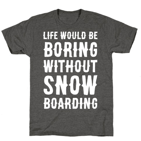 Life Would Be Boring Without Snowboarding T-Shirt