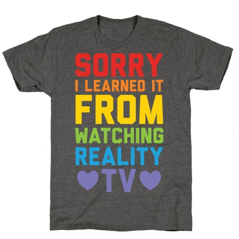 Sorry I Learned It From Watching Reality Tv T-Shirt