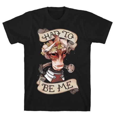 Had To Be Me (Mordin) T-Shirts | LookHUMAN