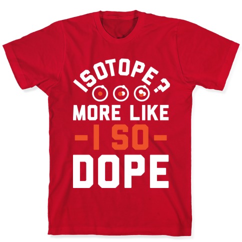 Isotope More Like I So Dope T Shirts Lookhuman