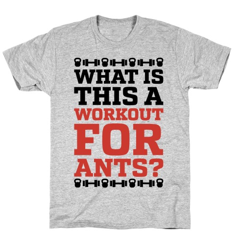What Is This A Workout For Ants? T-Shirt