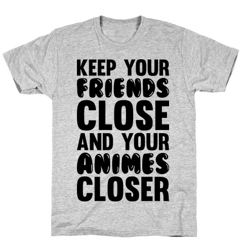 Keep Your Friends Close And Your Animes Closer T-Shirt