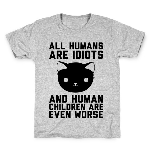 All Humans Are Idiots and Human Children Are Even Worse Kids T-Shirt