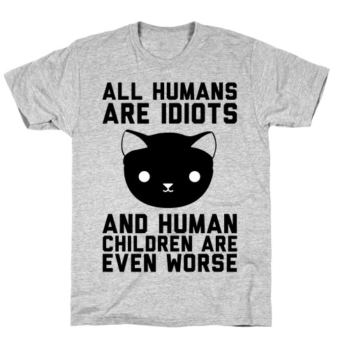 All Humans Are Idiots and Human Children Are Even Worse T-Shirt