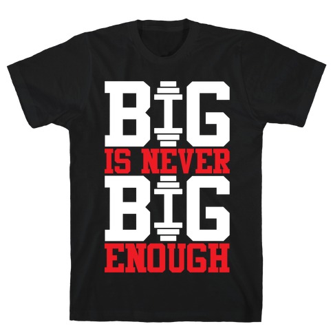 Big Is Never Big Enough T-Shirt